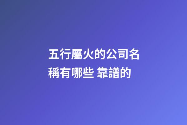 五行屬火的公司名稱有哪些 靠譜的-第1張-公司起名-玄機派